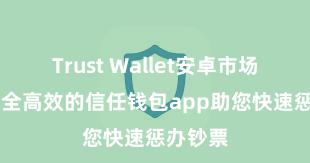 Trust Wallet安卓市场下载 安全高效的信任钱包app助您快速惩办钞票